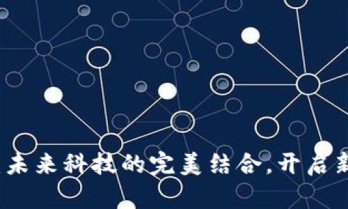 区块链与云平台：未来科技的完美结合，开启新的数字经济之旅