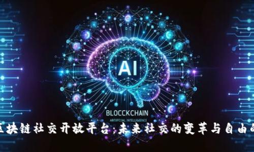 探索区块链社交开放平台：未来社交的变革与自由的洗礼