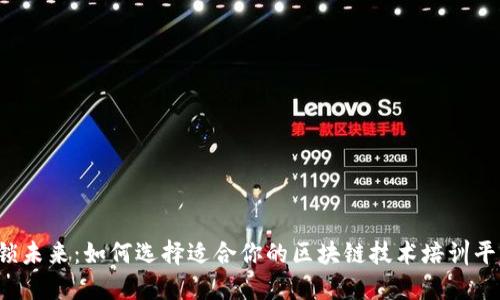 解锁未来：如何选择适合你的区块链技术培训平台？