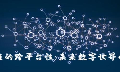 探索区块链的跨平台性：未来数字世界的无限潜能