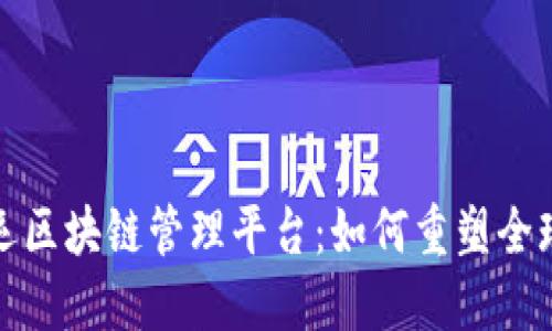 探索智能航运区块链管理平台：如何重塑全球物流的未来