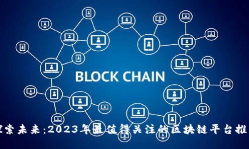 探索未来：2023年最值得关注的区块链平台推荐