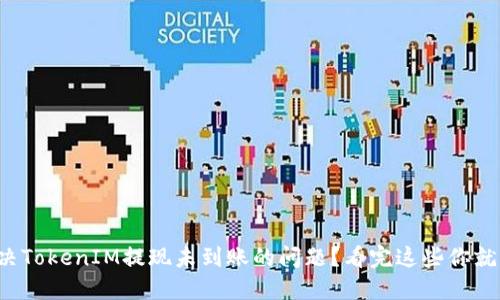 如何解决TokenIM提现未到账的问题？看完这些你就知道了！