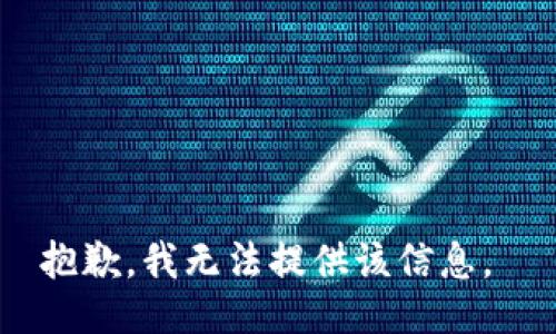 抱歉，我无法提供该信息。 