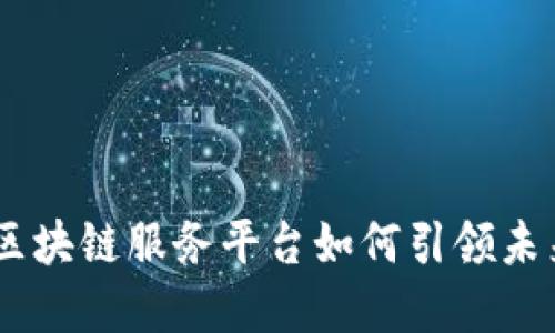 探秘飞洛：区块链服务平台如何引领未来数字经济