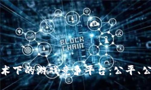 探索区块链技术下的游戏竞争平台：公平、公正与无限可能