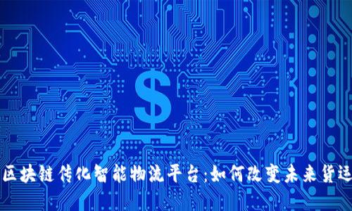 解密区块链传化智能物流平台：如何改变未来货运格局