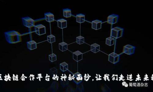 揭开中国区块链合作平台的神秘面纱，让我们走进未来科技的世界