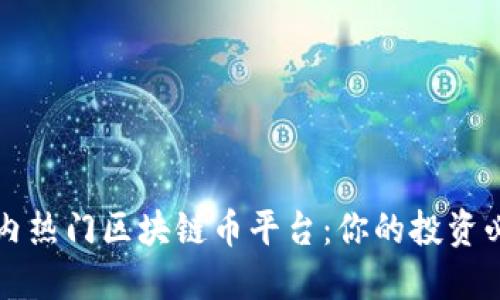 揭秘国内热门区块链币平台：你的投资必看指南