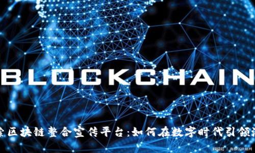 探索区块链整合宣传平台：如何在数字时代引领潮流