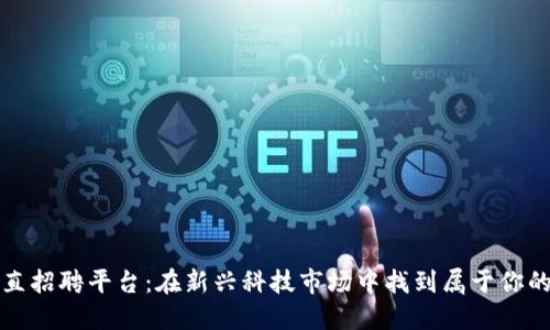 区块链垂直招聘平台：在新兴科技市场中找到属于你的职场机会