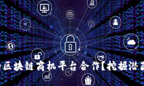 如何找到理想的区块链商机平台合作？挖掘潜藏的无限可能性！