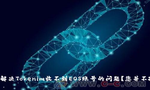 如何解决Tokenim收不到EOS账号的问题？您并不孤单！