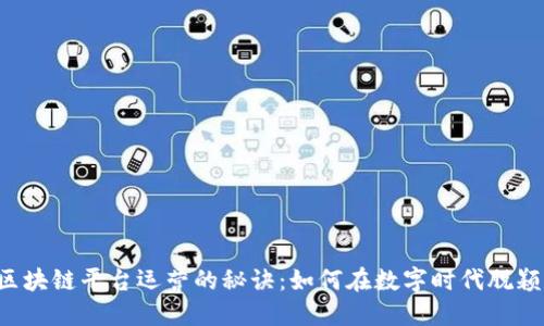 掌握区块链平台运营的秘诀：如何在数字时代脱颖而出？