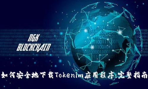 如何安全地下载Tokenim应用程序：完整指南