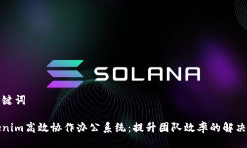与关键词

Tokenim高效协作办公系统：提升团队效率的解决方案