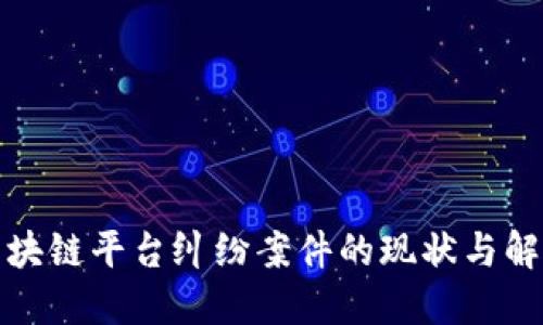 探讨区块链平台纠纷案件的现状与解决方案