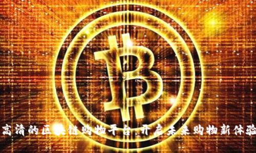 高清的区块链购物平台：开启未来购物新体验