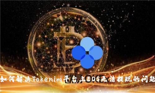 如何解决Tokenim平台上EOS无法提现的问题