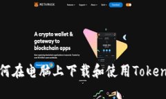 如何在电脑上下载和使用Tokenim