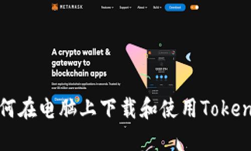 如何在电脑上下载和使用Tokenim