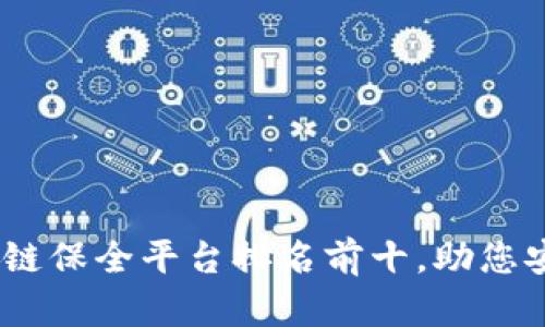 : 2023年区块链保全平台排名前十，助您安全存证不再难