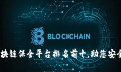: 2023年区块链保全平台排名前十，助您安全存证