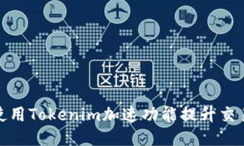 如何使用Tokenim加速功能提升交易体验