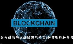 国内赚钱的区块链游戏平台：如何选择和参与