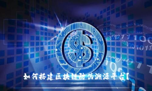 如何搭建区块链防伪溯源平台？