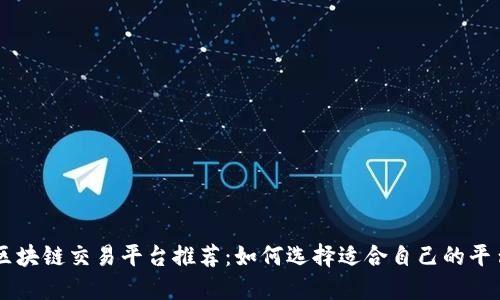 区块链交易平台推荐：如何选择适合自己的平台