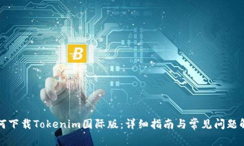 如何下载Tokenim国际版：详细指南与常见问题解答