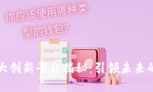 区块链最大创新平台揭秘：引领未来的数字经济