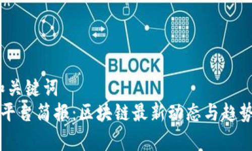 # 和关键词
每日平台简报：区块链最新动态与趋势分析