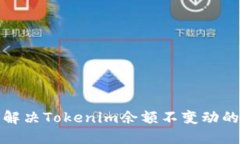 如何解决Tokenim余额不变动的问题