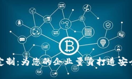 天津区块链平台定制：为您的企业量身打造安全高效的解决方案