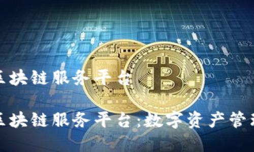 境金融区块链服务平台

境金融区块链服务平台：数字资产管理的未来