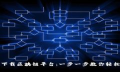 如何下载区块链平台：一步一步教你轻松入门