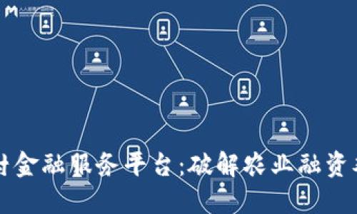 区块链加农村金融服务平台：破解农业融资难题的新模式