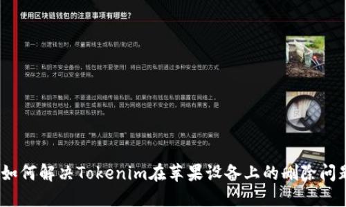 : 如何解决Tokenim在苹果设备上的删除问题？