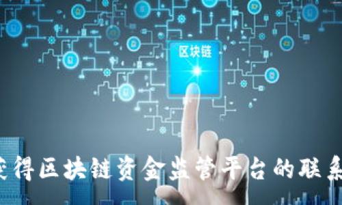 :

如何获得区块链资金监管平台的联系方式？