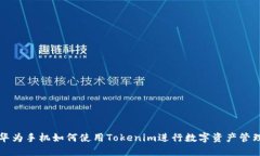 华为手机如何使用Tokenim进行数字资产管理