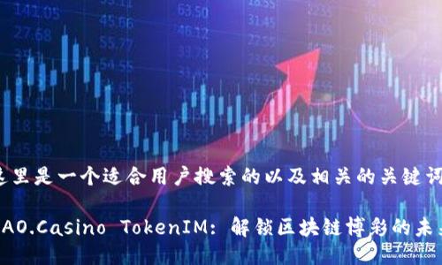 这里是一个适合用户搜索的以及相关的关键词：

DAO.Casino TokenIM: 解锁区块链博彩的未来