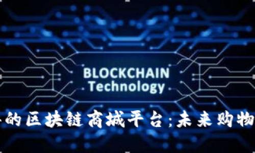 广受好评的区块链商城平台：未来购物的新趋势