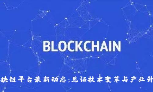 区块链平台最新动态：见证技术变革与产业升级