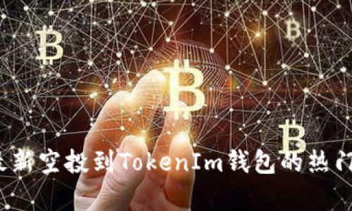 2021年最新空投到TokenIm钱包的热门币种分析