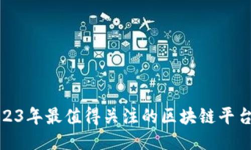 : 2023年最值得关注的区块链平台推荐
