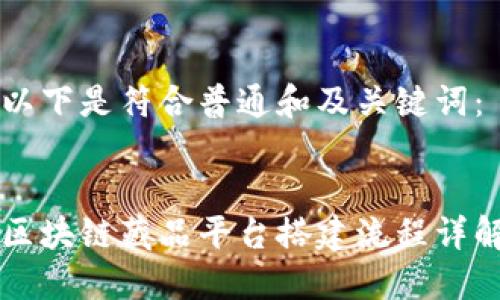 以下是符合普通和及关键词：


区块链藏品平台搭建流程详解