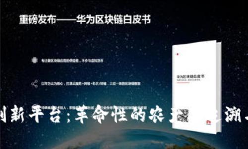 农业区块链创新平台：革命性的农产品追溯与供应链管理