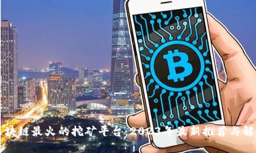 区块链最火的挖矿平台：2023年最新推荐与解析